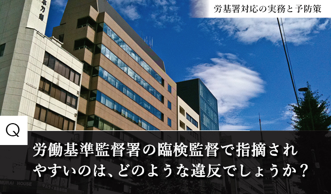 労働基準監督署の臨検監督で指摘されやすい違反は？