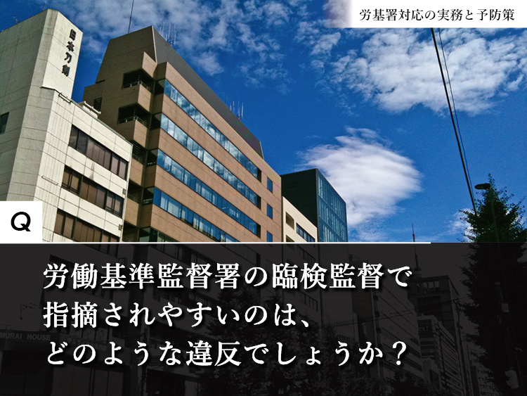 労働基準監督署の臨検監督で指摘されやすい違反は？